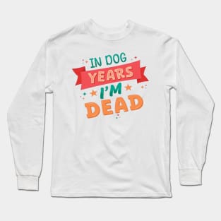 In Dog Years I'm Dead - Funny Joke Statement Long Sleeve T-Shirt